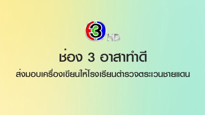 ช่อง 3 อาสาทำดี ส่งมอบเครื่องเขียนให้โรงเรียนตำรวจตระเวนชายแดน